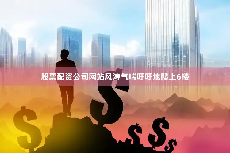 股票配资公司网站风涛气喘吁吁地爬上6楼