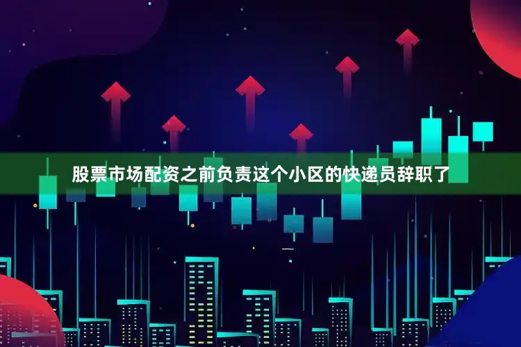 股票市场配资之前负责这个小区的快递员辞职了