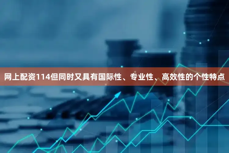 网上配资114但同时又具有国际性、专业性、高效性的个性特点