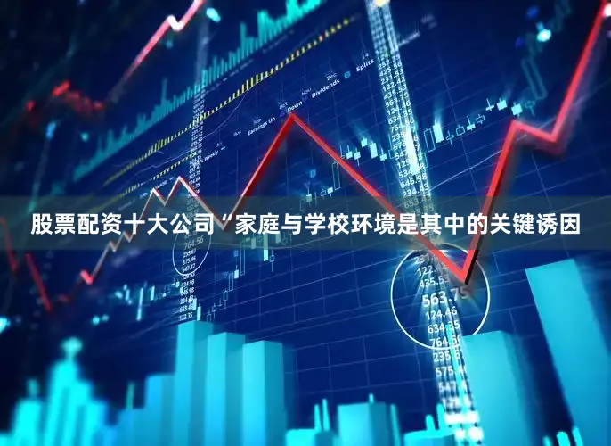 股票配资十大公司“家庭与学校环境是其中的关键诱因