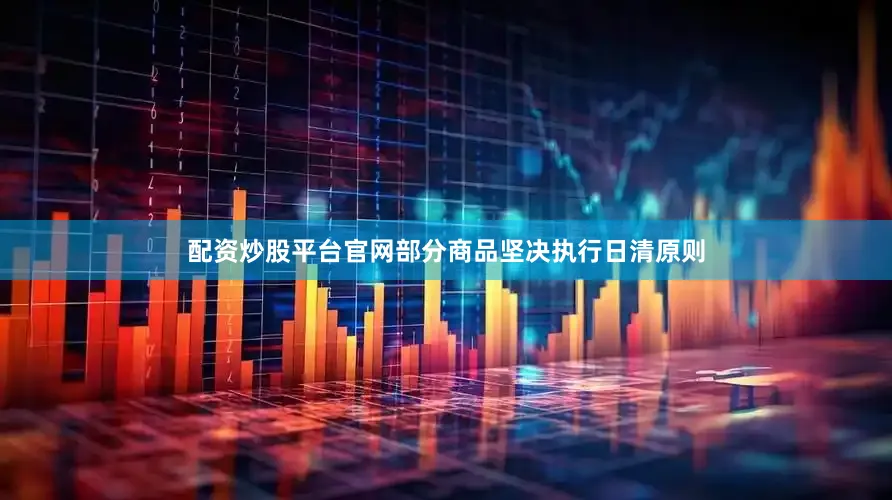 配资炒股平台官网部分商品坚决执行日清原则
