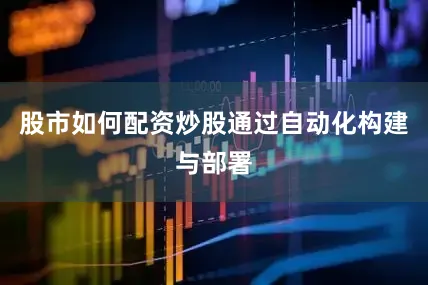 股市如何配资炒股通过自动化构建与部署
