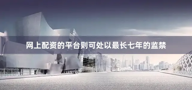 网上配资的平台则可处以最长七年的监禁