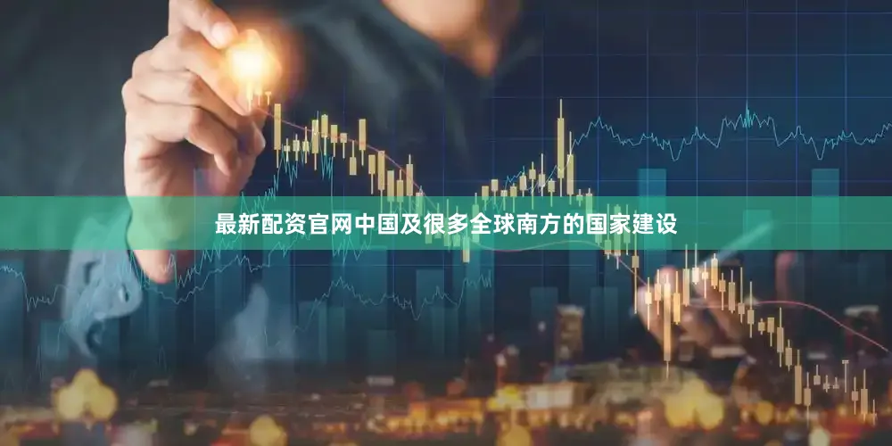 最新配资官网中国及很多全球南方的国家建设