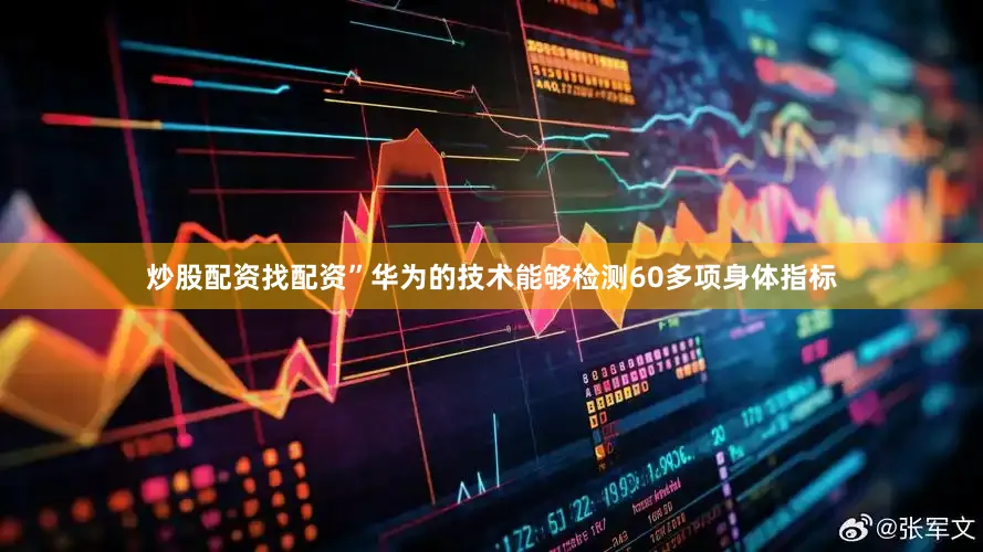 炒股配资找配资”　　华为的技术能够检测60多项身体指标