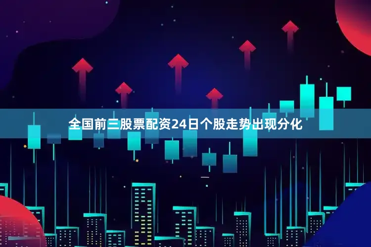 全国前三股票配资24日个股走势出现分化