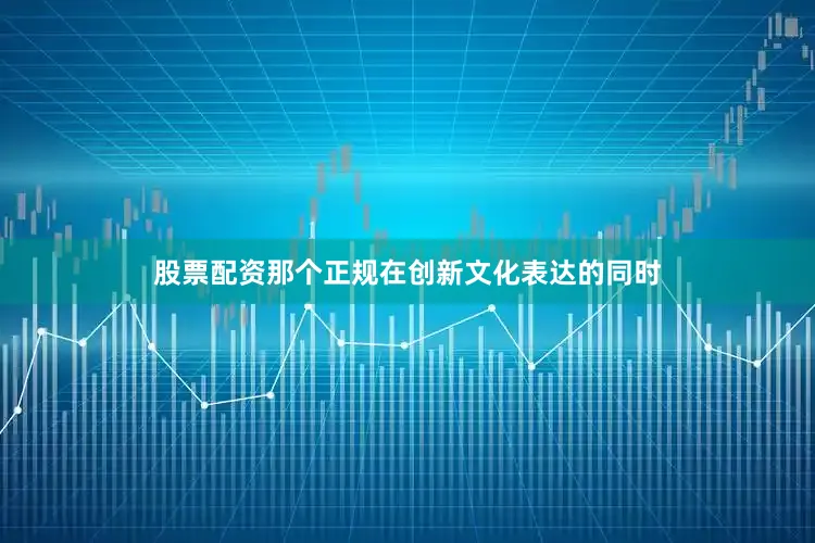 股票配资那个正规　　在创新文化表达的同时
