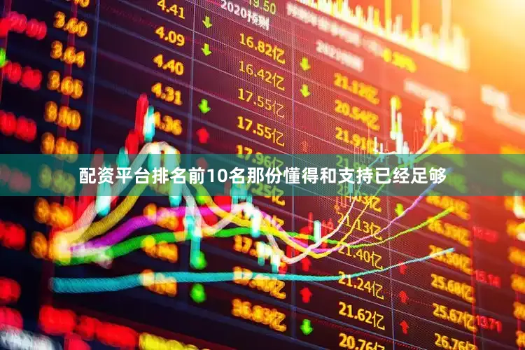 配资平台排名前10名那份懂得和支持已经足够