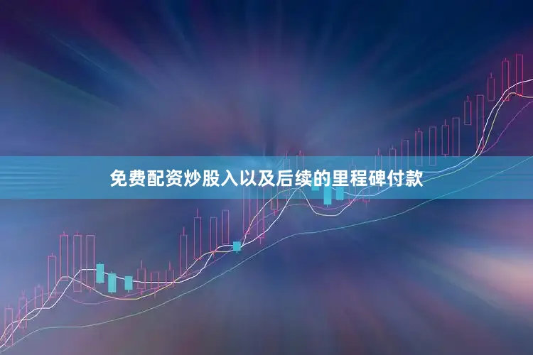 免费配资炒股入以及后续的里程碑付款