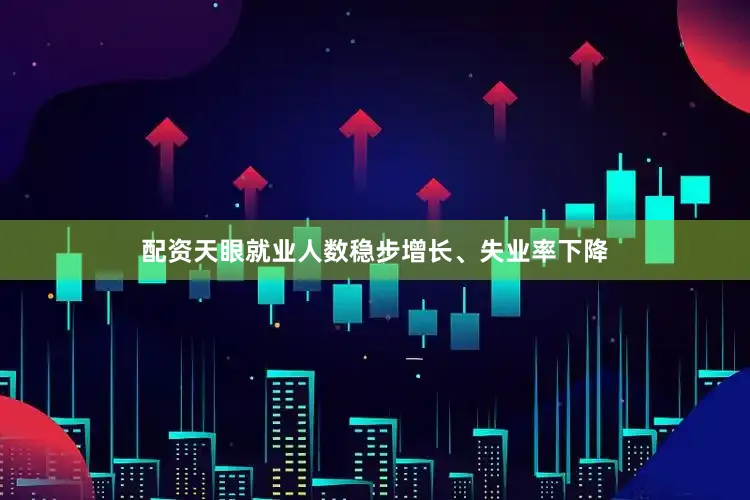 配资天眼就业人数稳步增长、失业率下降