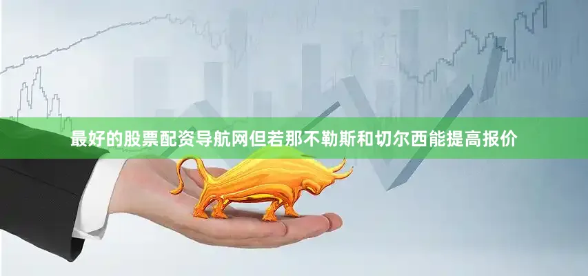 最好的股票配资导航网但若那不勒斯和切尔西能提高报价