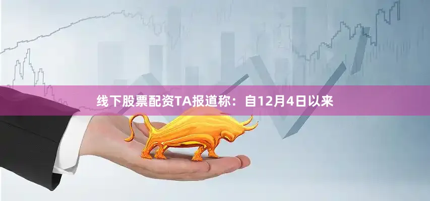 线下股票配资TA报道称：自12月4日以来