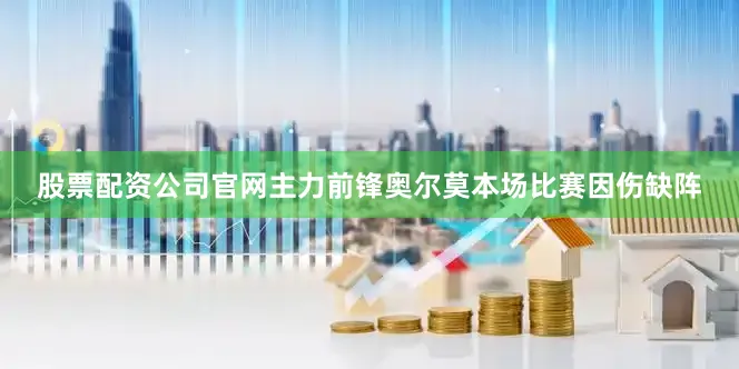 股票配资公司官网主力前锋奥尔莫本场比赛因伤缺阵