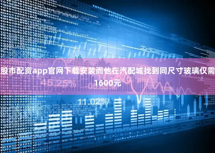 股市配资app官网下载安装而他在汽配城找到同尺寸玻璃仅需1600元