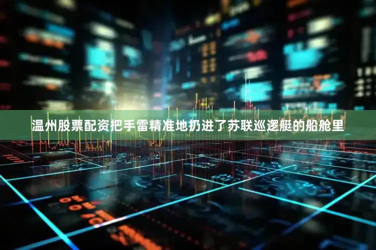 温州股票配资把手雷精准地扔进了苏联巡逻艇的船舱里