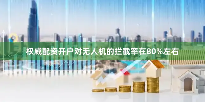 权威配资开户对无人机的拦截率在80%左右