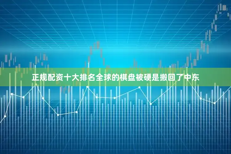 正规配资十大排名全球的棋盘被硬是搬回了中东