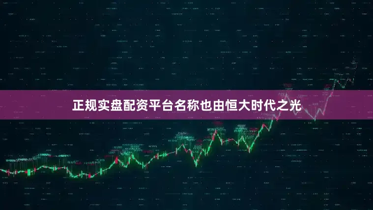 正规实盘配资平台名称也由恒大时代之光