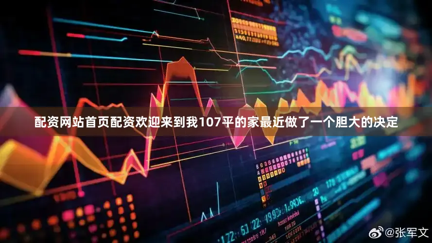 配资网站首页配资欢迎来到我107平的家最近做了一个胆大的决定