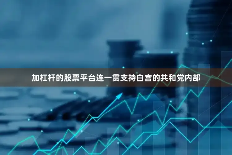 加杠杆的股票平台连一贯支持白宫的共和党内部