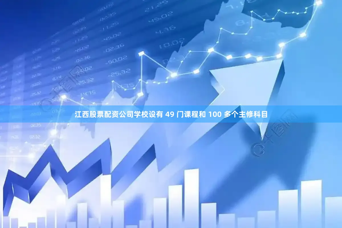 江西股票配资公司学校设有 49 门课程和 100 多个主修科目