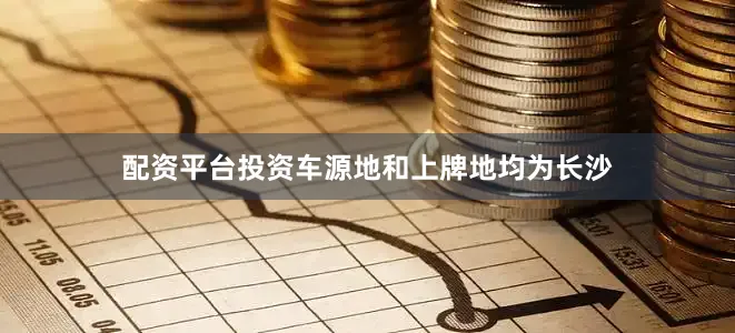 配资平台投资车源地和上牌地均为长沙