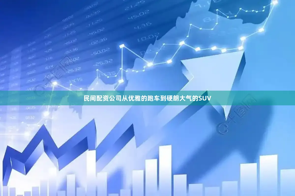 民间配资公司从优雅的跑车到硬朗大气的SUV