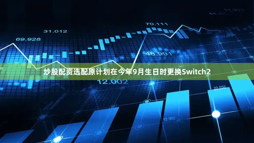 炒股配资选配原计划在今年9月生日时更换Switch2