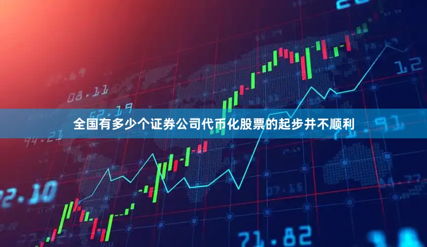 全国有多少个证券公司　　代币化股票的起步并不顺利