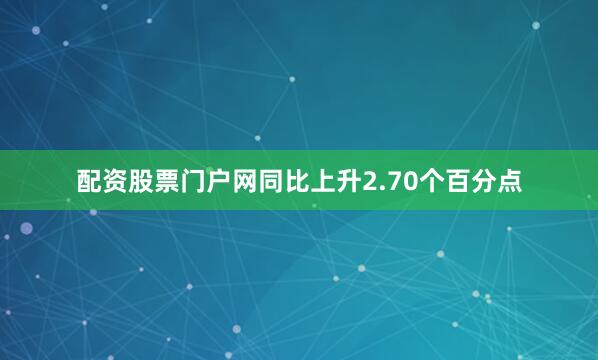 配资股票门户网同比上升2.70个百分点