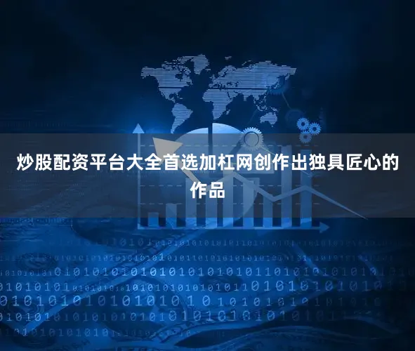 炒股配资平台大全首选加杠网创作出独具匠心的作品