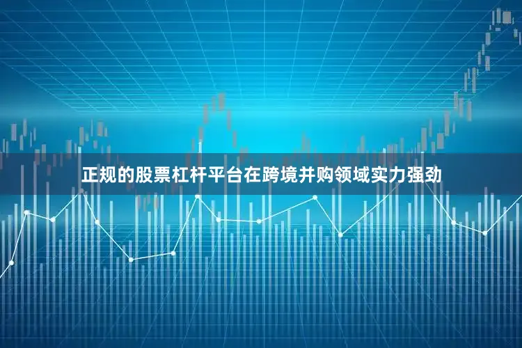 正规的股票杠杆平台在跨境并购领域实力强劲