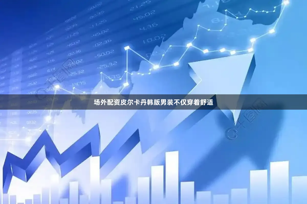 场外配资皮尔卡丹韩版男装不仅穿着舒适