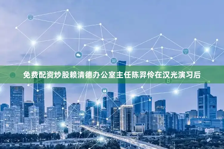 免费配资炒股赖清德办公室主任陈羿伶在汉光演习后