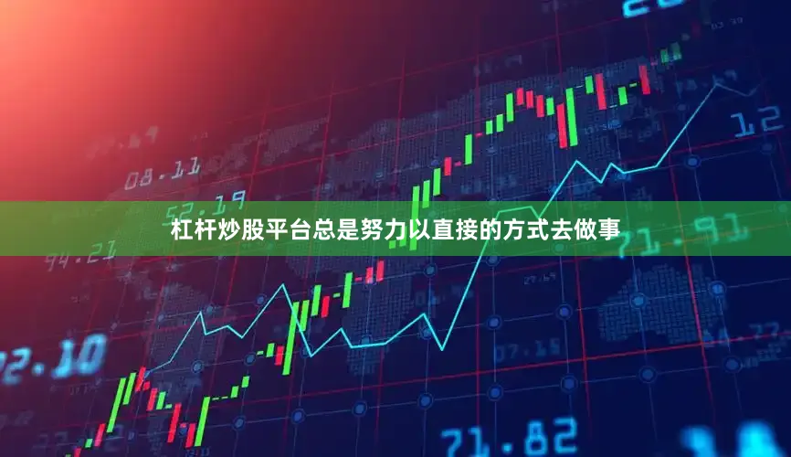 杠杆炒股平台总是努力以直接的方式去做事