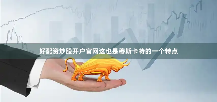好配资炒股开户官网这也是穆斯卡特的一个特点