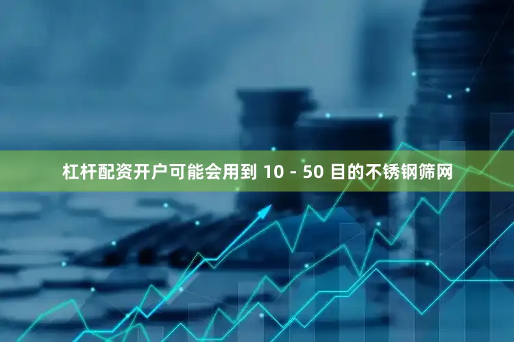 杠杆配资开户可能会用到 10 - 50 目的不锈钢筛网