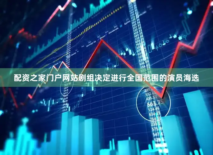配资之家门户网站剧组决定进行全国范围的演员海选