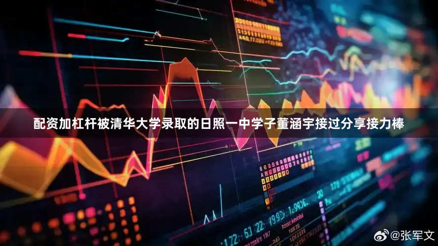 配资加杠杆被清华大学录取的日照一中学子董涵宇接过分享接力棒