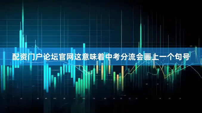 配资门户论坛官网这意味着中考分流会画上一个句号