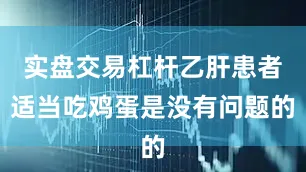 实盘交易杠杆乙肝患者适当吃鸡蛋是没有问题的