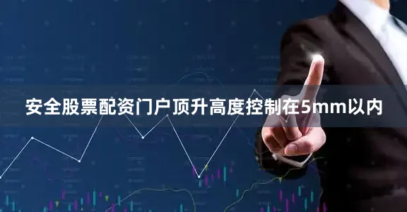 安全股票配资门户顶升高度控制在5mm以内