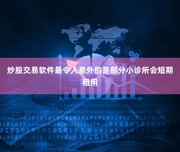 炒股交易软件最令人意外的是部分小诊所会短期租用