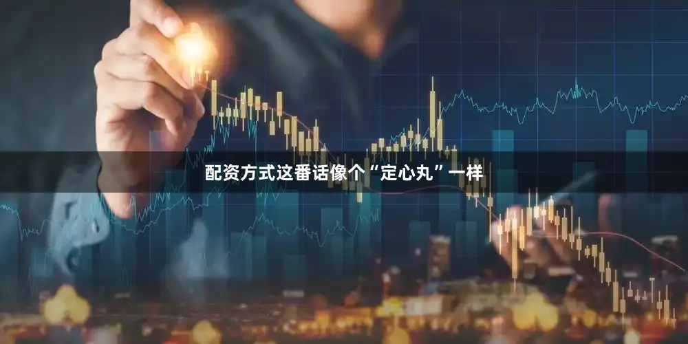 配资方式这番话像个“定心丸”一样