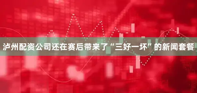 泸州配资公司还在赛后带来了“三好一坏”的新闻套餐