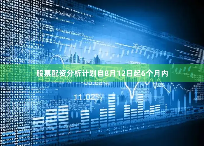 股票配资分析计划自8月12日起6个月内