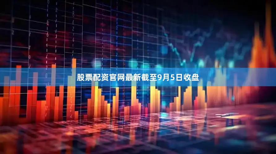股票配资官网最新　　截至9月5日收盘
