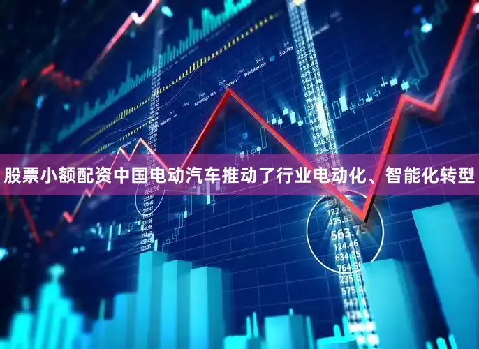 股票小额配资中国电动汽车推动了行业电动化、智能化转型