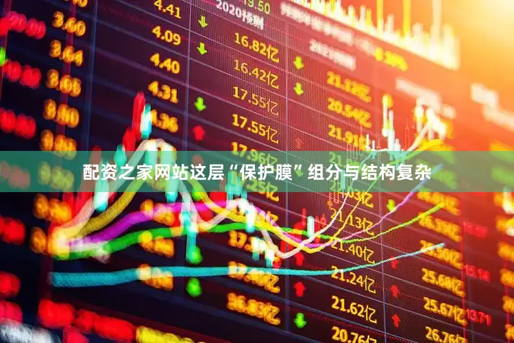 配资之家网站这层“保护膜”组分与结构复杂
