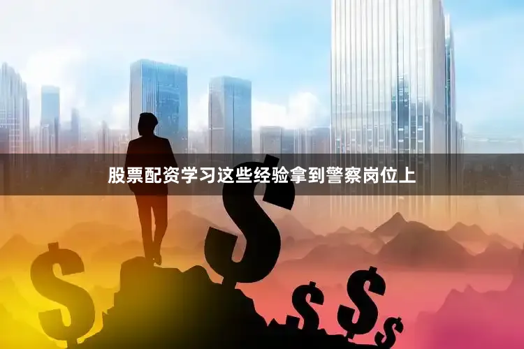 股票配资学习这些经验拿到警察岗位上